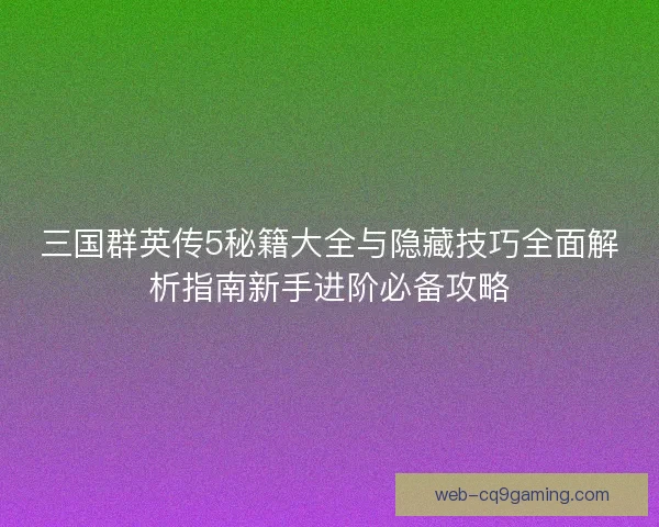 三国群英传5秘籍大全与隐藏技巧全面解析指南新手进阶必备攻略