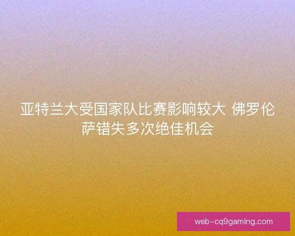 亚特兰大受国家队比赛影响较大 佛罗伦萨错失多次绝佳机会