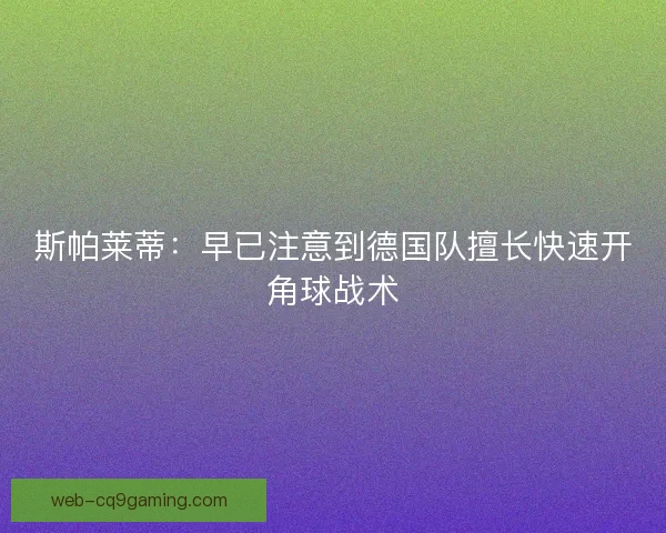 斯帕莱蒂：早已注意到德国队擅长快速开角球战术