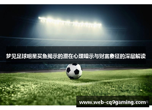 梦见足球明星买鱼揭示的潜在心理暗示与财富象征的深层解读