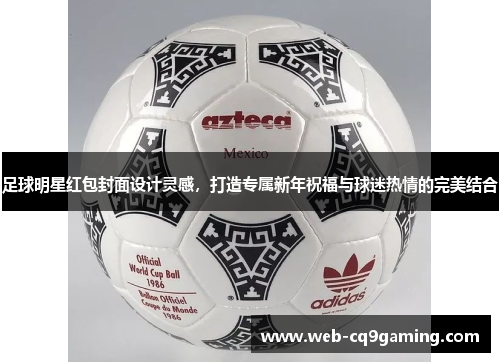 足球明星红包封面设计灵感，打造专属新年祝福与球迷热情的完美结合