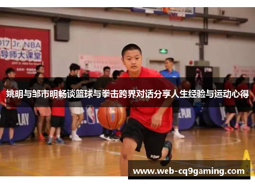 姚明与邹市明畅谈篮球与拳击跨界对话分享人生经验与运动心得