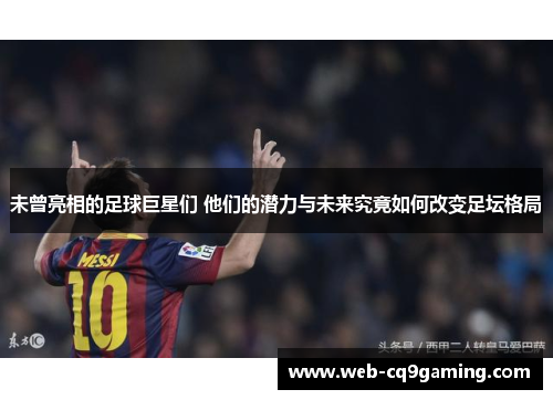 未曾亮相的足球巨星们 他们的潜力与未来究竟如何改变足坛格局