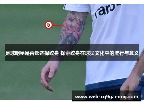 足球明星是否都选择纹身 探索纹身在球员文化中的流行与意义