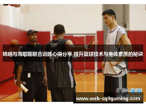 姚明与海耶斯联合训练心得分享 提升篮球技术与身体素质的秘诀