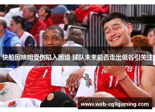 快船因姚明受伤陷入困境 球队未来能否走出低谷引关注