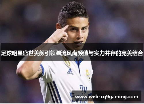 足球明星盛世美颜引领潮流风尚颜值与实力并存的完美结合