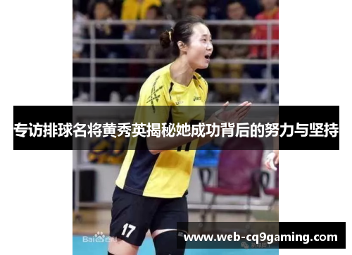 专访排球名将黄秀英揭秘她成功背后的努力与坚持