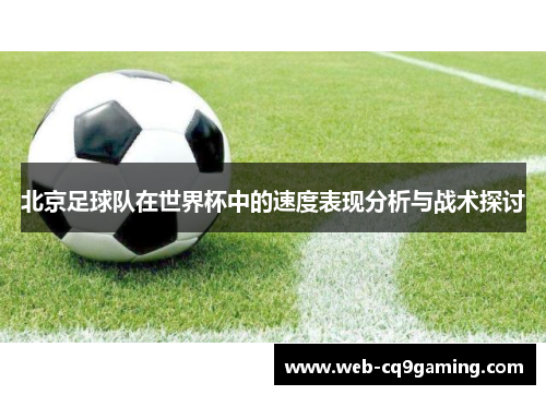 北京足球队在世界杯中的速度表现分析与战术探讨