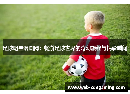 足球明星漫画网：畅游足球世界的奇幻旅程与精彩瞬间