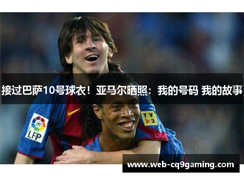 接过巴萨10号球衣！亚马尔晒照：我的号码 我的故事