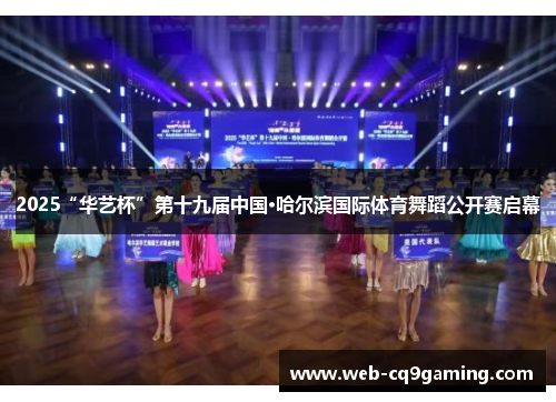 2025“华艺杯”第十九届中国·哈尔滨国际体育舞蹈公开赛启幕