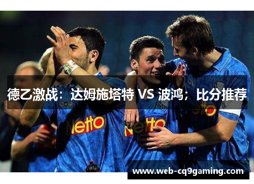 德乙激战：达姆施塔特 VS 波鸿；比分推荐